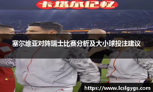 塞尔维亚对阵瑞士比赛分析及大小球投注建议
