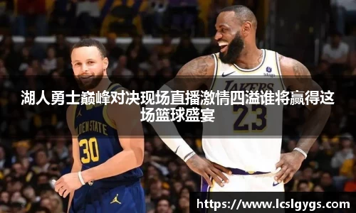 湖人勇士巅峰对决现场直播激情四溢谁将赢得这场篮球盛宴