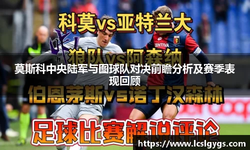 莫斯科中央陆军与图球队对决前瞻分析及赛季表现回顾